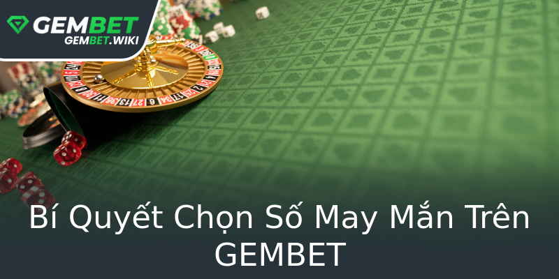 Bí Quyết Chọn Số May Mắn Trên GEMBET Bí Quyết Chọn Số May Mắn Trên GEMBET