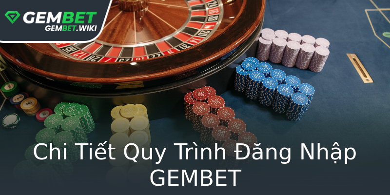 Chi Tiết Quy Trình Đăng Nhập GEMBET Chi Tiết Quy Trình Đăng Nhập GEMBET