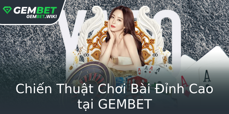 Chiến Thuật Chơi Bài Đỉnh Cao tại GEMBET Chiến Thuật Chơi Bài Đỉnh Cao tại GEMBET