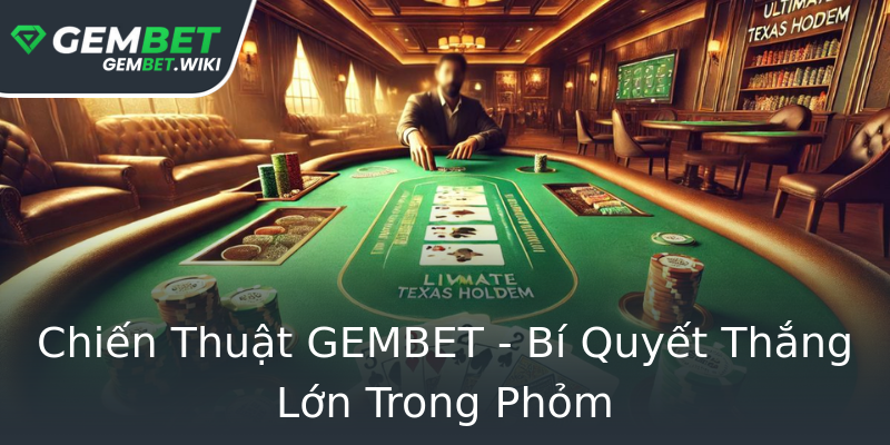 Chiến Thuật GEMBET - Bí Quyết Thắng Lớn Trong Phỏm Chiến Thuật GEMBET - Bí Quyết Thắng Lớn Trong Phỏm