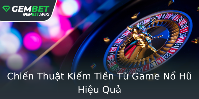 Chiến Thuật Kiếm Tiền Từ Game Nổ Hũ Hiệu Quả Chiến Thuật Kiếm Tiền Từ Game Nổ Hũ Hiệu Quả