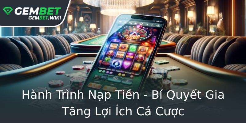 Hành Trình Nạp Tiền - Bí Quyết Gia Tăng Lợi Ích Cá Cược Hành Trình Nạp Tiền - Bí Quyết Gia Tăng Lợi Ích Cá Cược