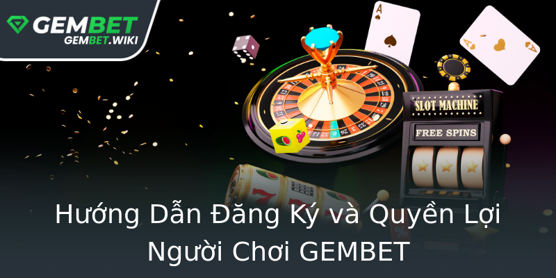 Hướng Dẫn Đăng Ký và Quyền Lợi Người Chơi GEMBET Hướng Dẫn Đăng Ký và Quyền Lợi Người Chơi GEMBET