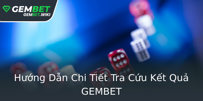 Hướng Dẫn Chi Tiết Tra Cứu Kết Quả GEMBET Hướng Dẫn Chi Tiết Tra Cứu Kết Quả GEMBET