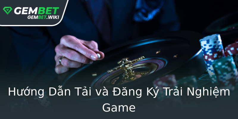 Hướng Dẫn Tải và Đăng Ký Trải Nghiệm Game Hướng Dẫn Tải và Đăng Ký Trải Nghiệm Game