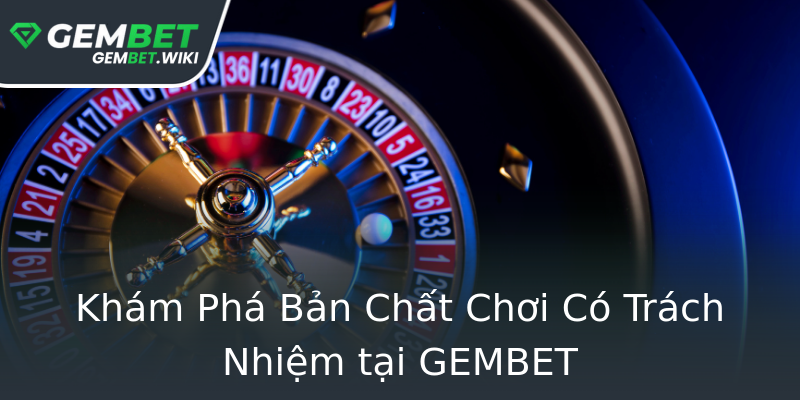 Khám Phá Bản Chất Chơi Có Trách Nhiệm tại GEMBET Khám Phá Bản Chất Chơi Có Trách Nhiệm tại GEMBET