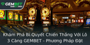 Kham Pha Bi Quyet Chien Thang Voi Lo 3 Cang Gembet Phuong Phap At Cuoc Hieu Qua Gap Oi