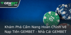 Kham Pha Cam Nang Hoan Chinh Ve Nap Tien Gembet Nha Cai Gembet Uy Tin Va An Toan