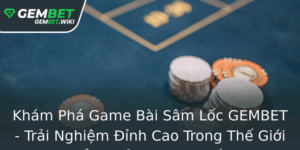 Kham Pha Game Bai Sam Loc Gembet Trai Nghiem Inh Cao Trong The Gioi Oi Thuong Truc Tuyen