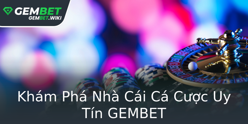 Khám Phá Nhà Cái Cá Cược Uy Tín GEMBET Khám Phá Nhà Cái Cá Cược Uy Tín GEMBET