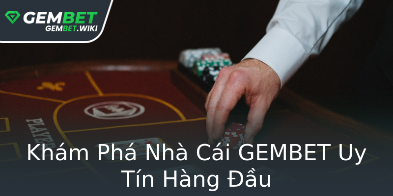 Khám Phá Nhà Cái GEMBET Uy Tín Hàng Đầu Khám Phá Nhà Cái GEMBET Uy Tín Hàng Đầu