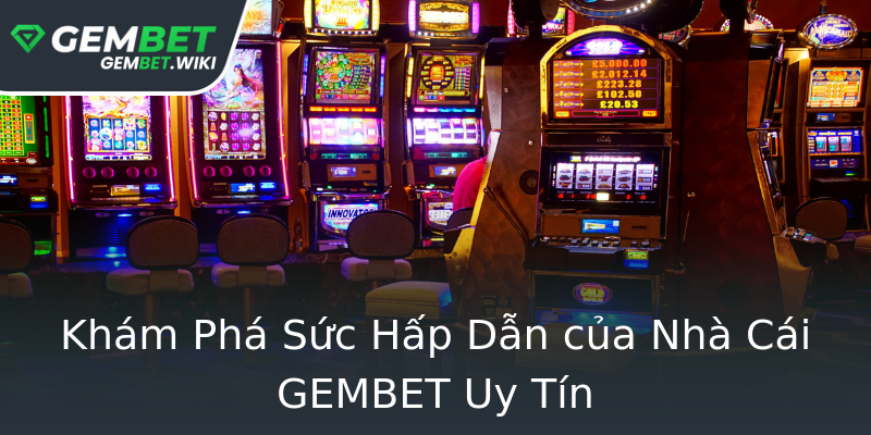 Khám Phá Sức Hấp Dẫn của Nhà Cái GEMBET Uy Tín Khám Phá Sức Hấp Dẫn của Nhà Cái GEMBET Uy Tín