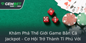 Kham Pha The Gioi Game Ban Ca Jackpot Co Hoi Tro Thanh Ti Phu Voi Gembet