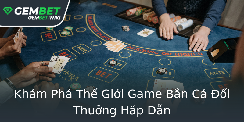 Khám Phá Thế Giới Game Bắn Cá Đổi Thưởng Hấp Dẫn Khám Phá Thế Giới Game Bắn Cá Đổi Thưởng Hấp Dẫn
