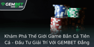 Kham Pha The Gioi Game Ban Ca Tien Ca Au Tu Giai Tri Voi Gembet Ang Cap