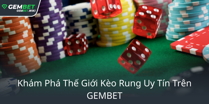 Kèo Rung - Trận Đấu Truyền Cảm Hứng Trên GEMBET Đỉnh Cao 1 Kham Pha The Gioi Keo Rung Uy Tin Tren Gembet0