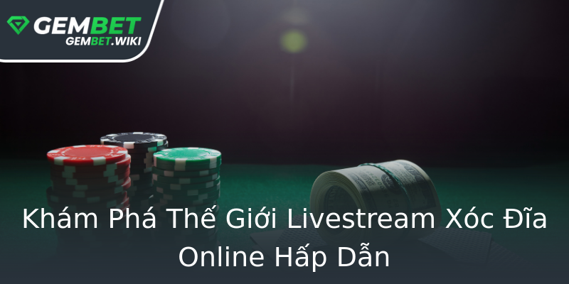 Khám Phá Thế Giới Livestream Xóc Đĩa Online Hấp Dẫn Khám Phá Thế Giới Livestream Xóc Đĩa Online Hấp Dẫn