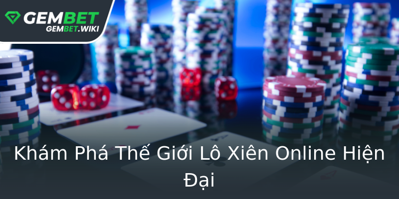 Khám Phá Thế Giới Lô Xiên Online Hiện Đại Khám Phá Thế Giới Lô Xiên Online Hiện Đại