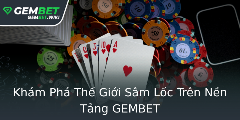 Khám Phá Thế Giới Sâm Lốc Trên Nền Tảng GEMBET Khám Phá Thế Giới Sâm Lốc Trên Nền Tảng GEMBET
