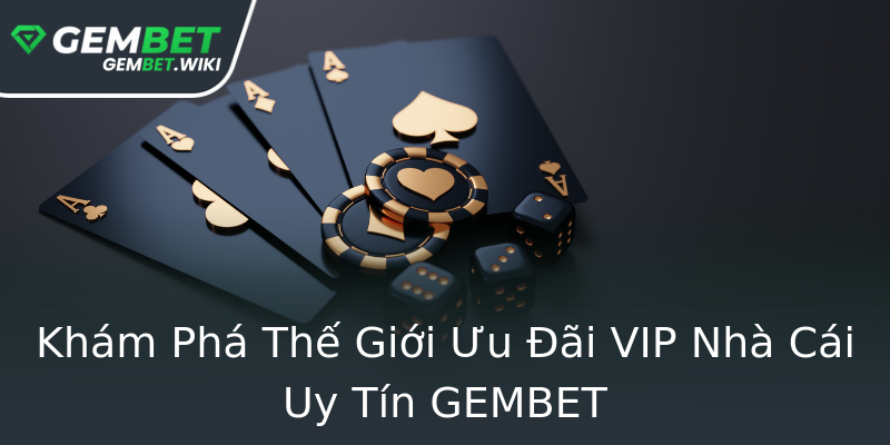 Khám Phá Thế Giới Ưu Đãi VIP Nhà Cái Uy Tín GEMBET Khám Phá Thế Giới Ưu Đãi VIP Nhà Cái Uy Tín GEMBET