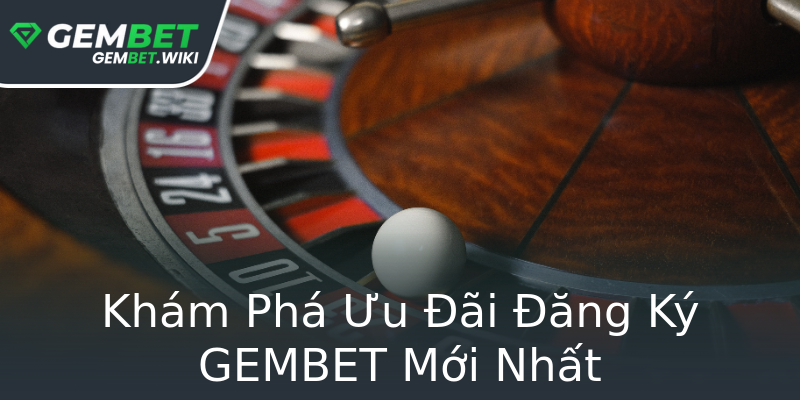 Khám Phá Ưu Đãi Đăng Ký GEMBET Mới Nhất Khám Phá Ưu Đãi Đăng Ký GEMBET Mới Nhất