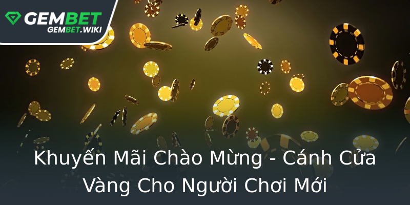 Khuyến Mãi Chào Mừng - Cánh Cửa Vàng Cho Người Chơi Mới Khuyến Mãi Chào Mừng - Cánh Cửa Vàng Cho Người Chơi Mới