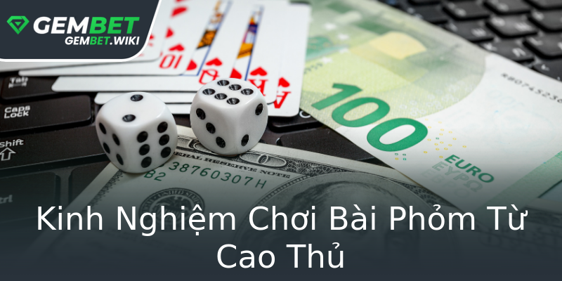 Kinh Nghiệm Chơi Bài Phỏm Từ Cao Thủ Kinh Nghiệm Chơi Bài Phỏm Từ Cao Thủ