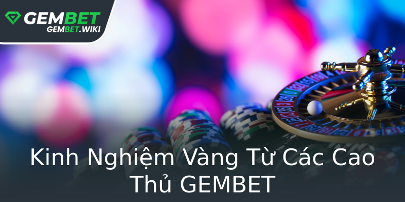 Kinh Nghiệm Vàng Từ Các Cao Thủ GEMBET
