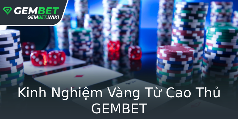 Kinh Nghiệm Vàng Từ Cao Thủ GEMBET Kinh Nghiệm Vàng Từ Cao Thủ GEMBET