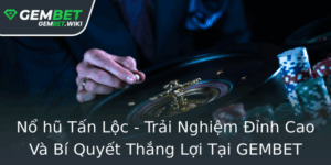 No Hu Tan Loc Trai Nghiem Inh Cao Va Bi Quyet Thang Loi Tai Gembet