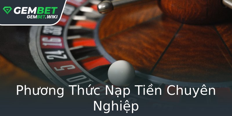 Phương Thức Nạp Tiền Chuyên Nghiệp Phương Thức Nạp Tiền Chuyên Nghiệp