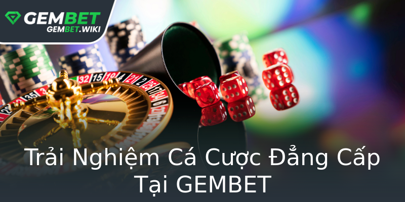 Trải Nghiệm Cá Cược Đẳng Cấp Tại GEMBET Trải Nghiệm Cá Cược Đẳng Cấp Tại GEMBET